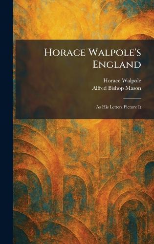 Horace Walpole's England: As His Letters Picture It