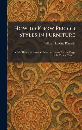 How to Know Period Styles in Furniture: A Brief History of Furniture From the Days of Ancient Egypt to the Present Time ...