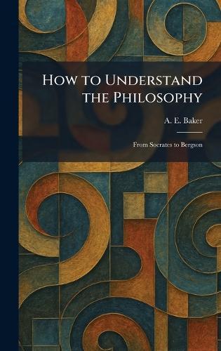 How to Understand the Philosophy: From Socrates to Bergson