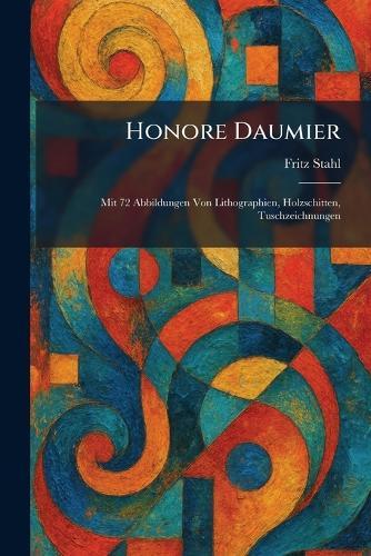 Honore Daumier: Mit 72 Abbildungen Von Lithographien, Holzschitten, Tuschzeichnungen