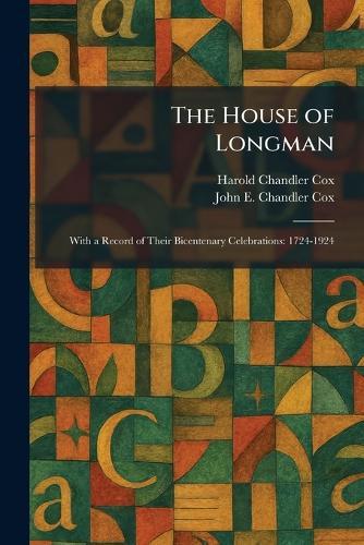 The House of Longman: With a Record of Their Bicentenary Celebrations: 1724-1924