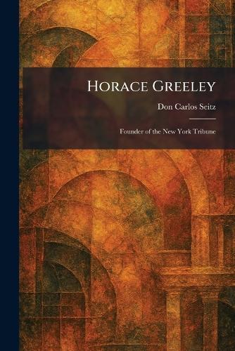 Horace Greeley: Founder of the New York Tribune