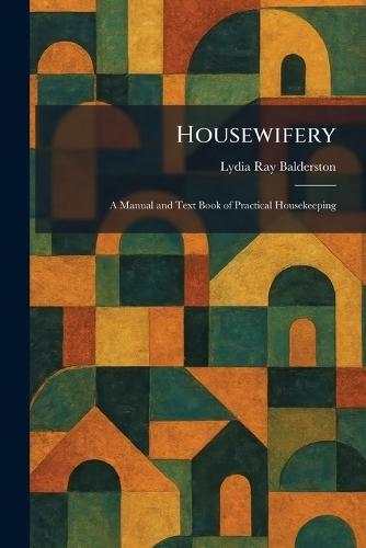 Housewifery: A Manual and Text Book of Practical Housekeeping