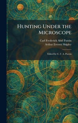 Hunting Under the Microscope: Edited by C. F. A. Pantin