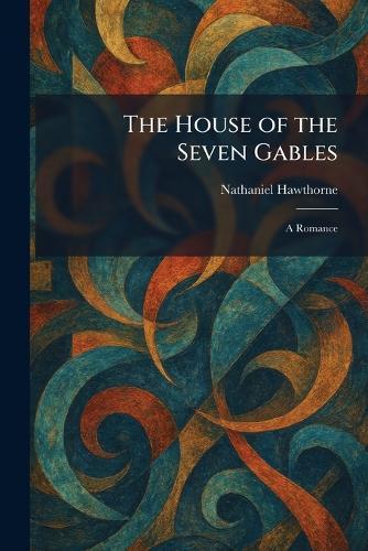 The House of the Seven Gables: A Romance
