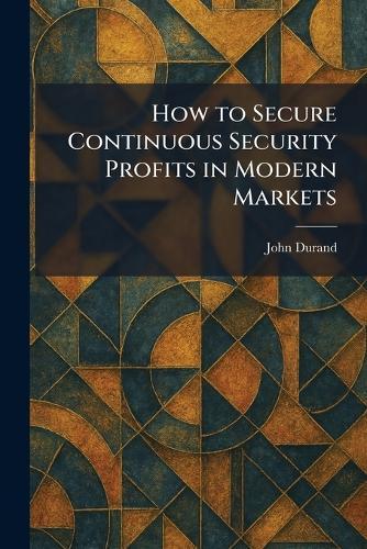 How to Secure Continuous Security Profits in Modern Markets
