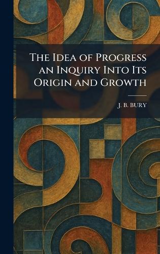 The Idea of Progress an Inquiry Into Its Origin and Growth