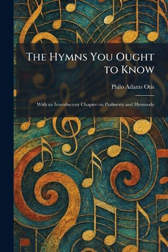 The Hymns You Ought to Know: With an Introductory Chapter on Psalmesty and Hymnody
