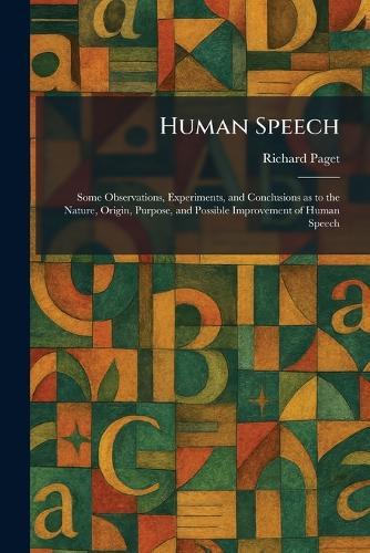 Human Speech: Some Observations, Experiments, and Conclusions as to the Nature, Origin, Purpose, and Possible Improvement of Human Speech