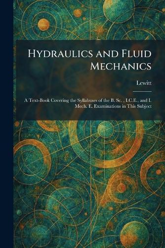 Hydraulics and Fluid Mechanics: A Text-Book Covering the Syllabuses of the B. Sc., I.C.E., and I. Mech. E. Examinations in This Subject