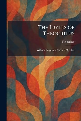 The Idylls of Theocritus: With the Fragments Bion and Moschus