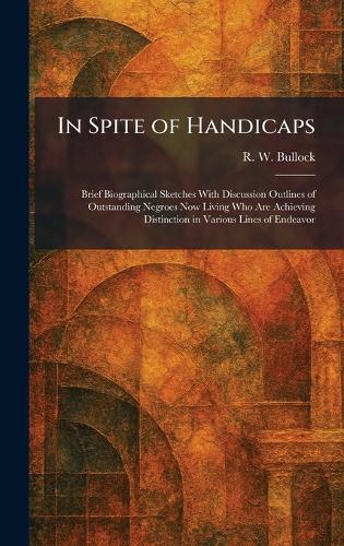In Spite of Handicaps: Brief Biographical Sketches With Discussion Outlines of Outstanding Negroes Now Living Who Are Achieving Distinction in Various Lines of Endeavor
