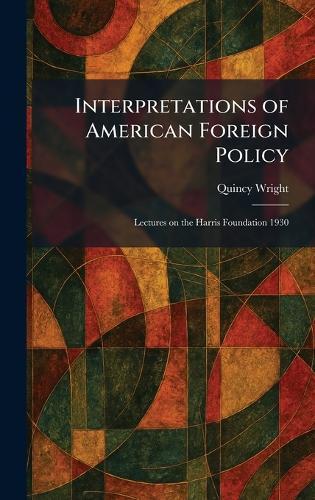 Interpretations of American Foreign Policy: Lectures on the Harris Foundation 1930