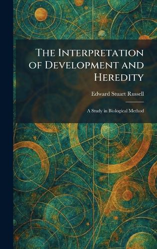 The Interpretation of Development and Heredity: A Study in Biological Method