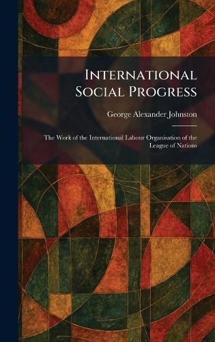 International Social Progress: The Work of the International Labour Organisation of the League of Nations