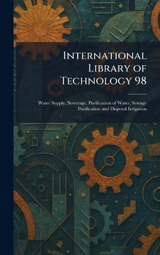 International Library of Technology 98: Water Supply, Sewerage, Purification of Water, Sewage Purification and Disposal Irrigation