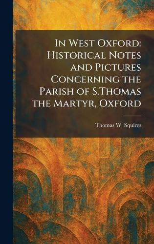 In West Oxford: Historical Notes and Pictures Concerning the Parish of S.Thomas the Martyr, Oxford