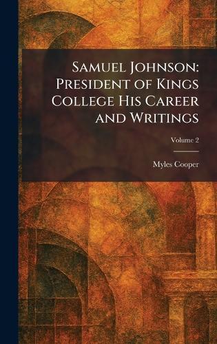Samuel Johnson: President of Kings College His Career and Writings