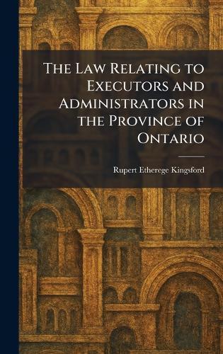 The Law Relating to Executors and Administrators in the Province of Ontario