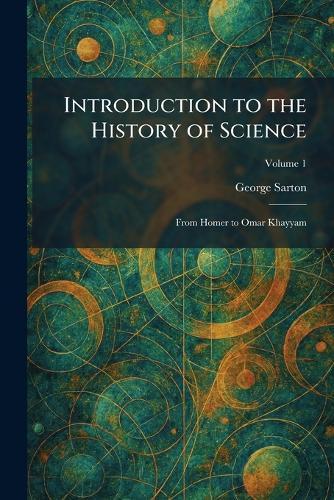 Introduction to the History of Science: From Homer to Omar Khayyam