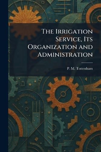 The Irrigation Service, Its Organization and Administration