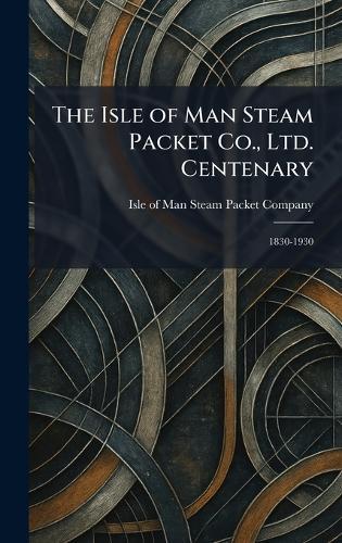 The Isle of Man Steam Packet Co., Ltd. Centenary: 1830-1930