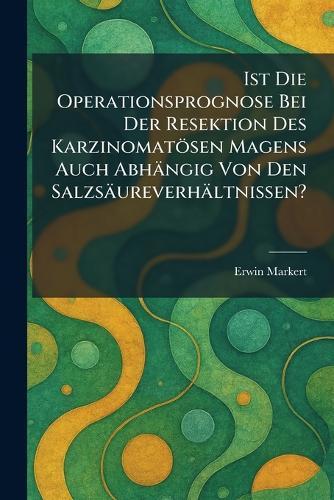 Ist Die Operationsprognose Bei Der Resektion Des Karzinomatösen Magens Auch Abhängig Von Den Salzsäureverhältnissen?