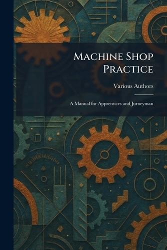 Machine Shop Practice: A Manual for Apprentices and Jurneyman