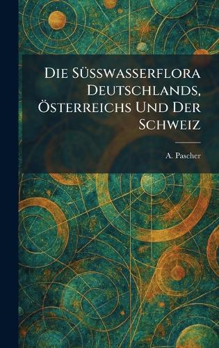 Die SÃ1/4sswasserflora Deutschlands, Ã-sterreichs Und Der Schweiz