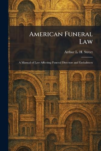 American Funeral Law: A Manual of Law Affecting Funeral Directors and Embalmers