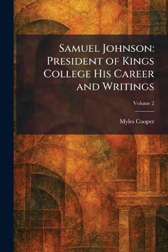 Samuel Johnson: President of Kings College His Career and Writings