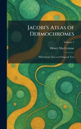 Jacobi's Atlas of Dermochromes: With Entire New and Original Text
