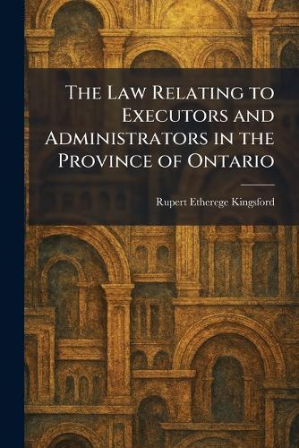 The Law Relating to Executors and Administrators in the Province of Ontario