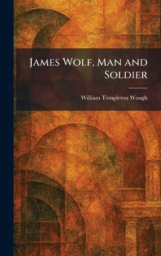 James Wolf, Man and Soldier