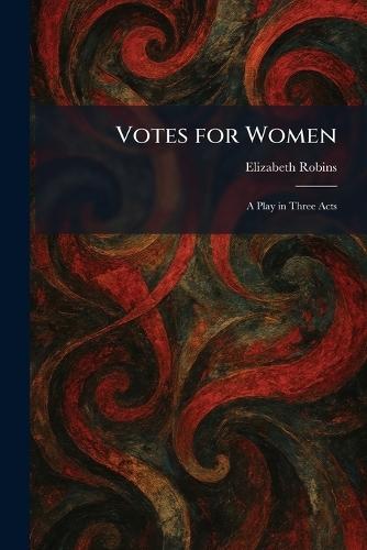 Votes for Women: A Play in Three Acts