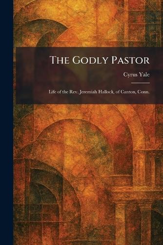 The Godly Pastor: Life of the Rev. Jeremiah Hallock, of Canton, Conn.