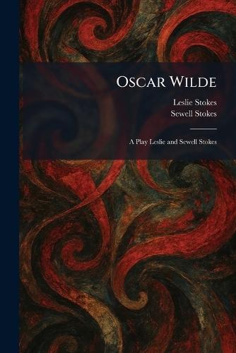 Oscar Wilde: A Play Leslie and Sewell Stokes