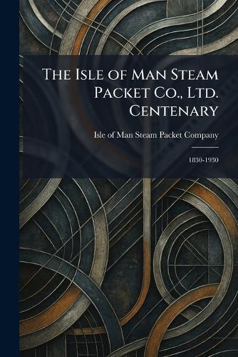 The Isle of Man Steam Packet Co., Ltd. Centenary: 1830-1930