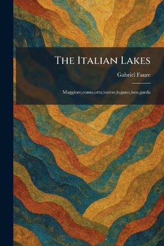 The Italian Lakes: Maggiore, como, orta, varese, lugano, iseo, garda