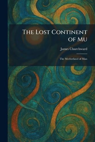 The Lost Continent of Mu: The Motherland of Man