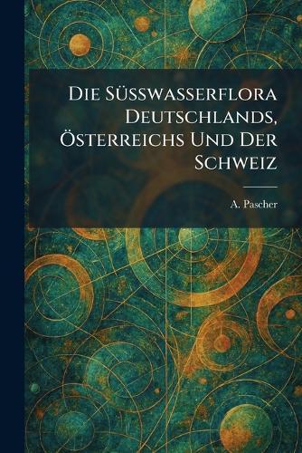 Die SÃ1/4sswasserflora Deutschlands, Ã-sterreichs Und Der Schweiz