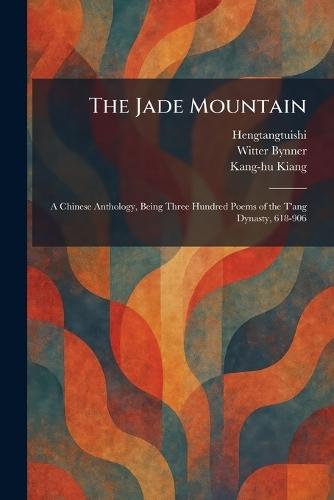The Jade Mountain: A Chinese Anthology, Being Three Hundred Poems of the T'ang Dynasty, 618-906