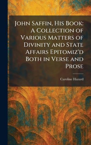 John Saffin, His Book: A Collection of Various Matters of Divinity and State Affairs Epitomiz'd Both in Verse and Prose