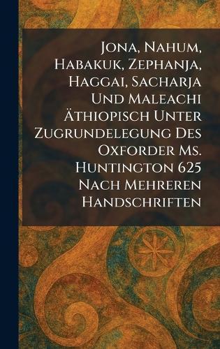 Jona, Nahum, Habakuk, Zephanja, Haggai, Sacharja Und Maleachi Ãthiopisch Unter Zugrundelegung Des Oxforder Ms. Huntington 625 Nach Mehreren Handschriften