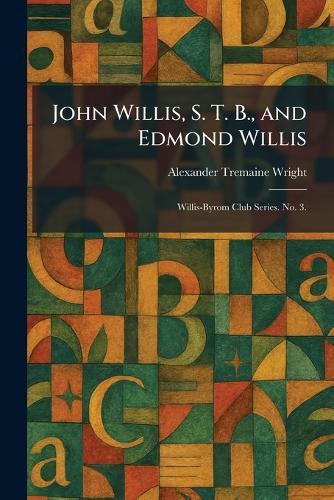 John Willis, S. T. B., and Edmond Willis: Willis-Byrom Club Series. No. 3.
