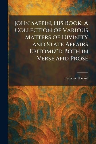 John Saffin, His Book: A Collection of Various Matters of Divinity and State Affairs Epitomiz'd Both in Verse and Prose