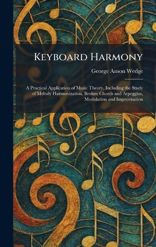 Keyboard Harmony: A Practical Application of Music Theory, Including the Study of Melody Harmonization, Broken Chords and Arpeggios, Modulation and Improvisation
