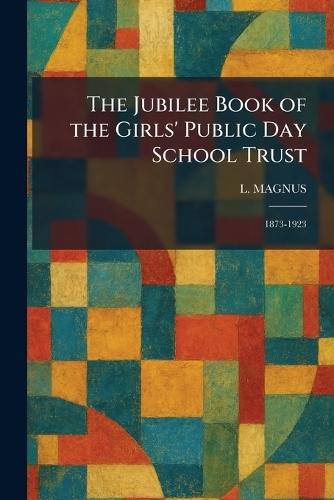 The Jubilee Book of the Girls' Public Day School Trust: 1873-1923