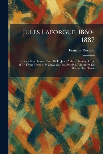Jules Laforgue, 1860-1887: Sa Vie - Son Oeuvre. Pref. De G. Jean-Aubry. Ouvrage Orne d'Un Front. Dessine Et Grave Sur Bois Par P.E. Vibert, Et De Douze Hors-Texte