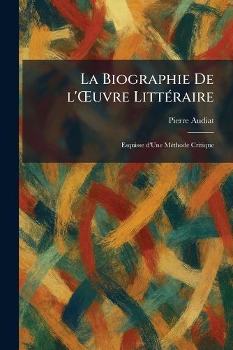 La Biographie De l'Å'uvre LittÃ(c)raire: Esquisse d'Une MÃ(c)thode Critique
